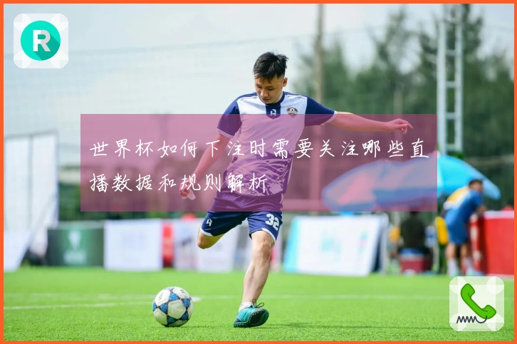 世界杯如何下注时需要关注哪些直播数据和规则解析
