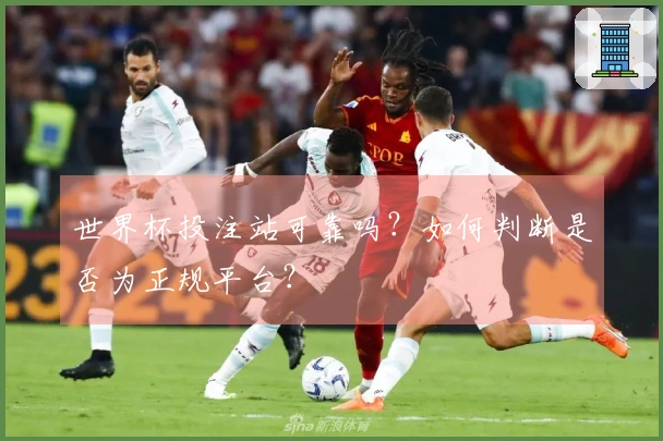世界杯投注站可靠吗？如何判断是否为正规平台？