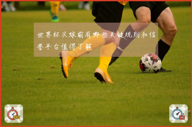 世界杯买球前有哪些关键规则和信誉平台值得了解